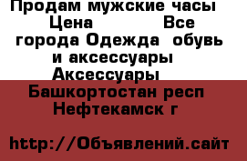 Продам мужские часы  › Цена ­ 2 000 - Все города Одежда, обувь и аксессуары » Аксессуары   . Башкортостан респ.,Нефтекамск г.